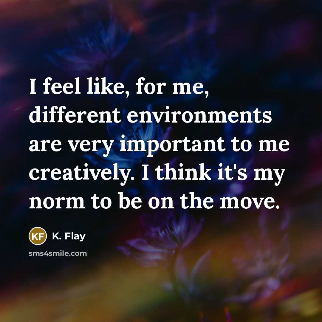 “I feel like, for me, different environments are very important…” quote by K. Flay