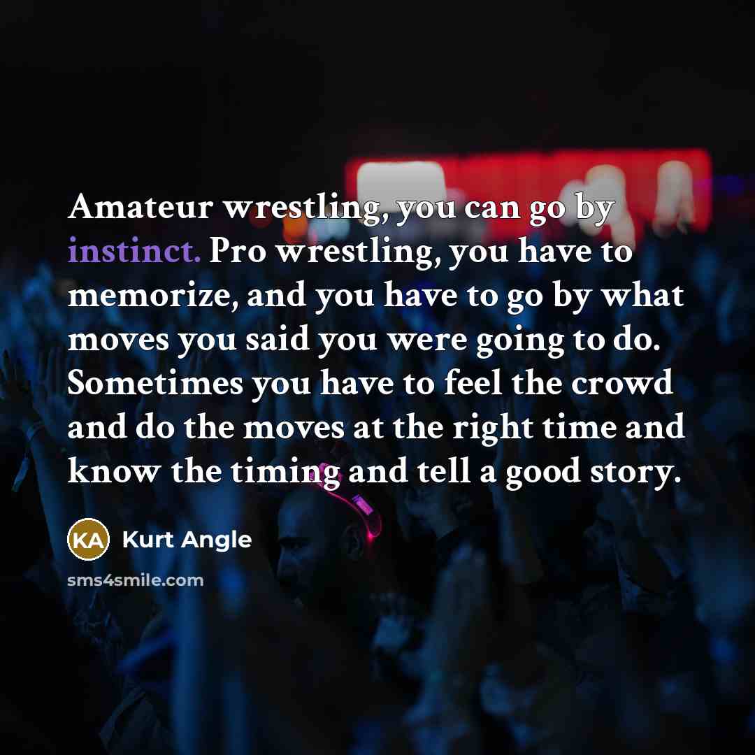“Amateur wrestling, you can go by instinct. Pro wrestling, you…” quote by Kurt Angle