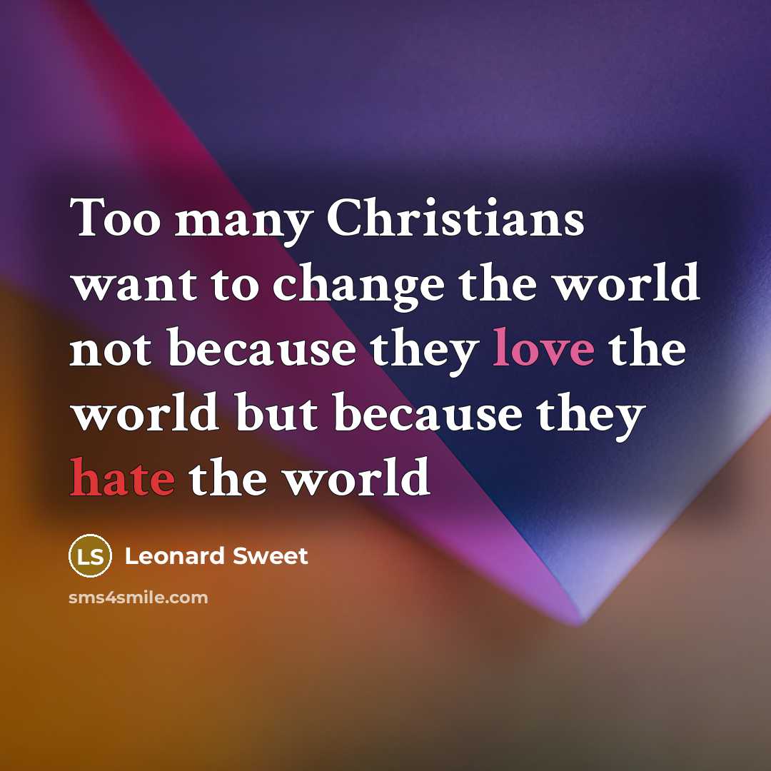 “Too many Christians want to change the world not because…” quote by Leonard Sweet