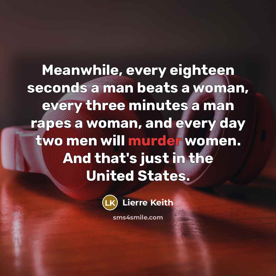 “Meanwhile, every eighteen seconds a man beats a woman, every…” quote by Lierre Keith