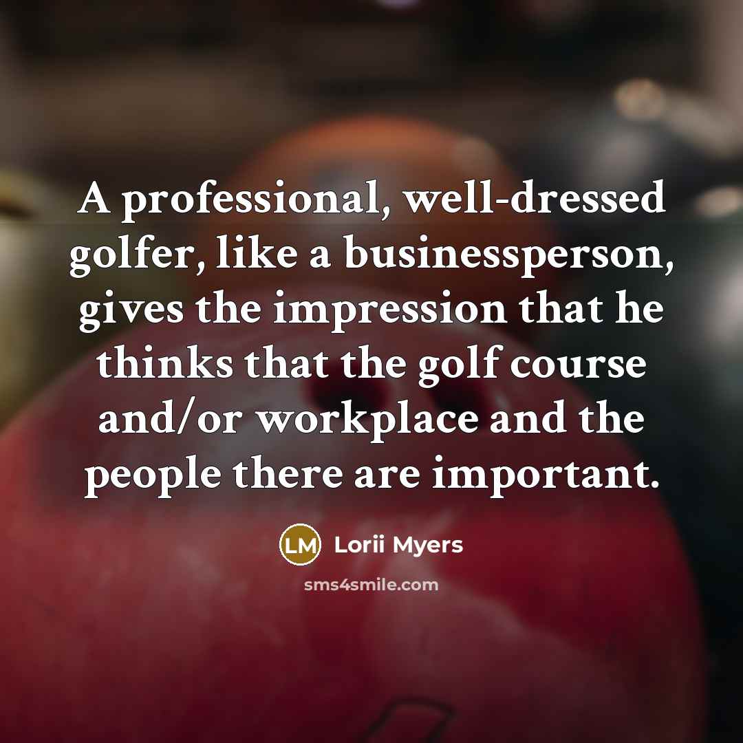 “A professional, well-dressed golfer, like a businessperson, gives the impression…” quote by Lorii Myers