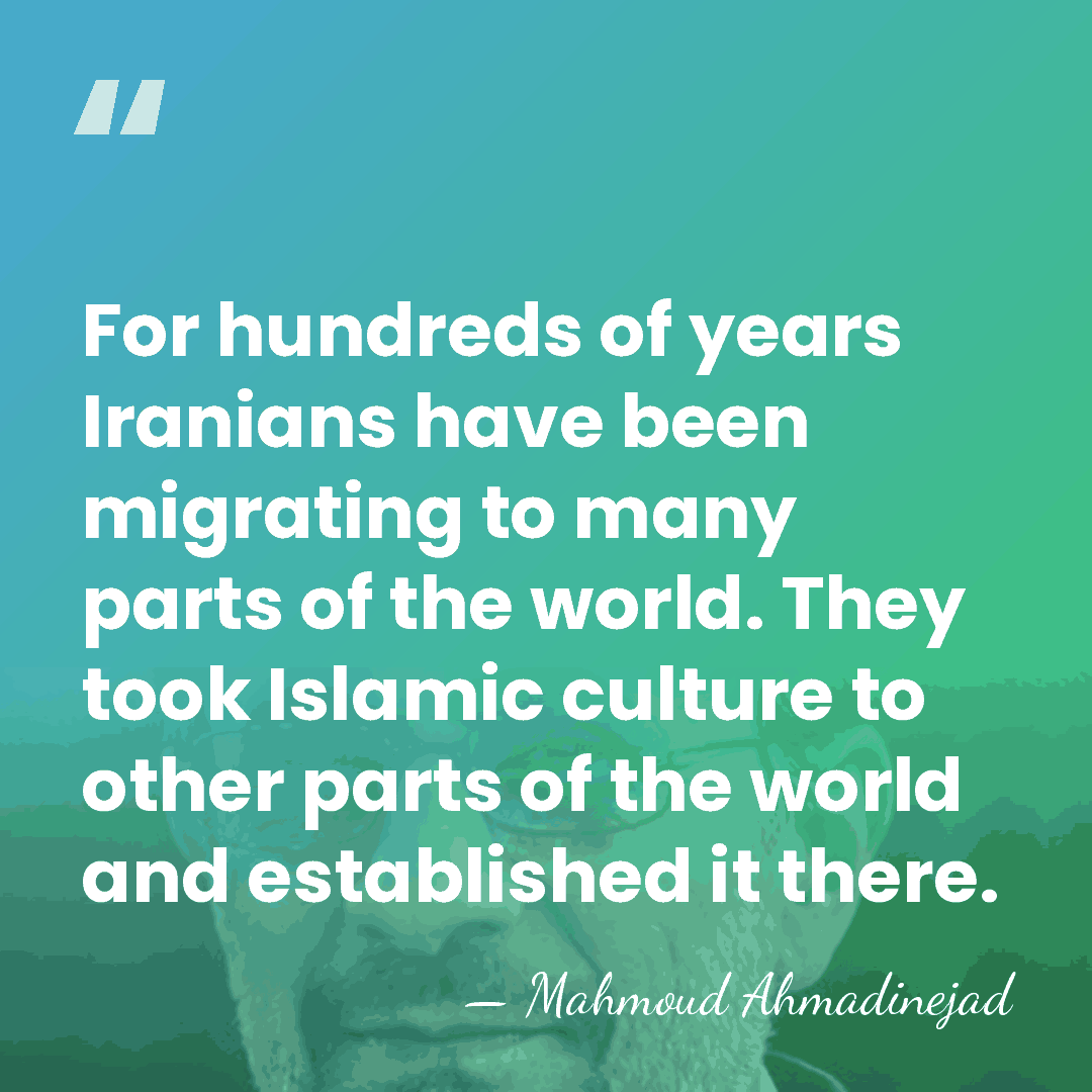 For hundreds of years Iranians have been migrating to many parts of&hellip; - Mahmoud Ahmadinejad