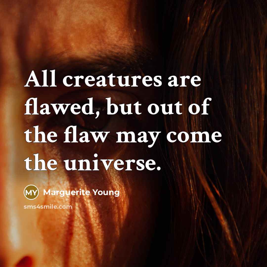 “All creatures are flawed, but out of the flaw may…” quote by Marguerite Young