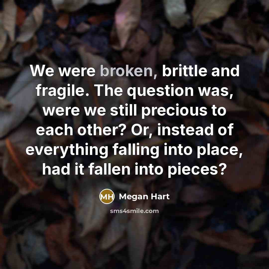 “We were broken, brittle and fragile. The question was, were…” quote by Megan Hart