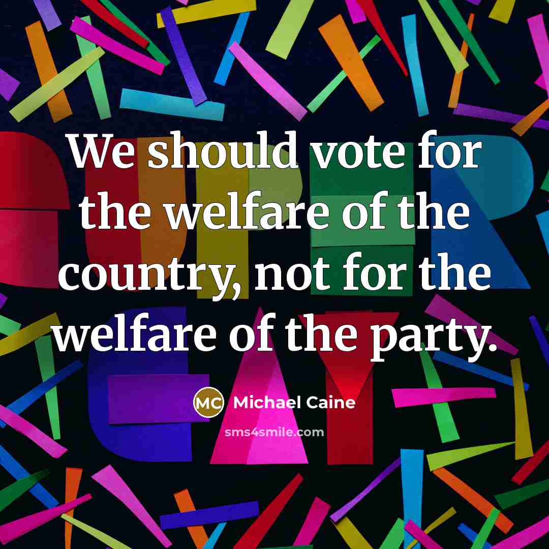 “We should vote for the welfare of the country, not…” quote by Michael Caine