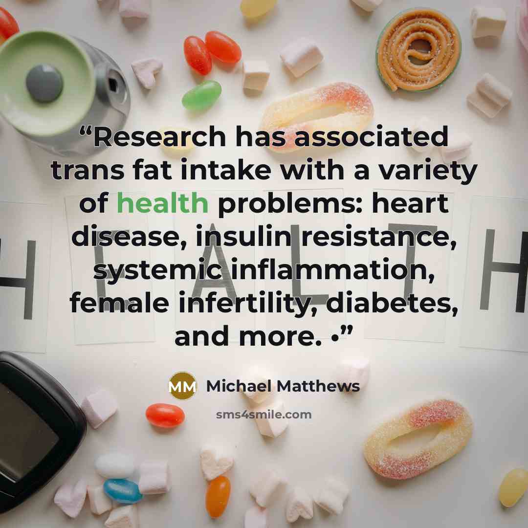“Research has associated trans fat intake with a variety of health problems: heart disease, insulin resistance, systemic inflammation, female infertility, diabetes, and more. •” quote by Michael Matthews