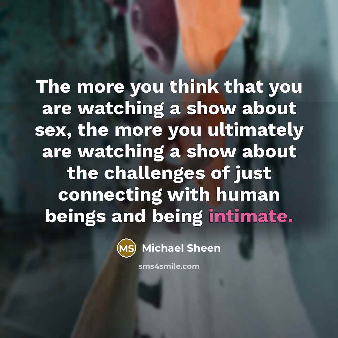 “The more you think that you are watching a show…” quote by Michael Sheen