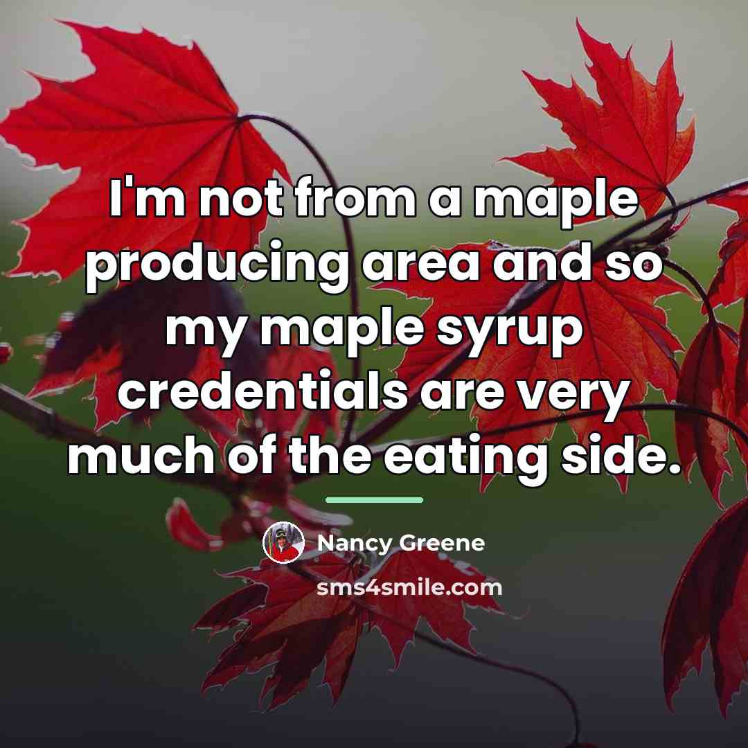“I'm not from a maple producing area and so my…” quote by Nancy Greene