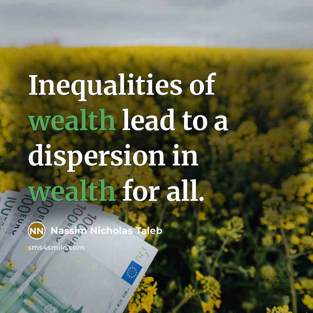 “Inequalities of wealth lead to a dispersion in wealth for…” quote by Nassim Nicholas Taleb