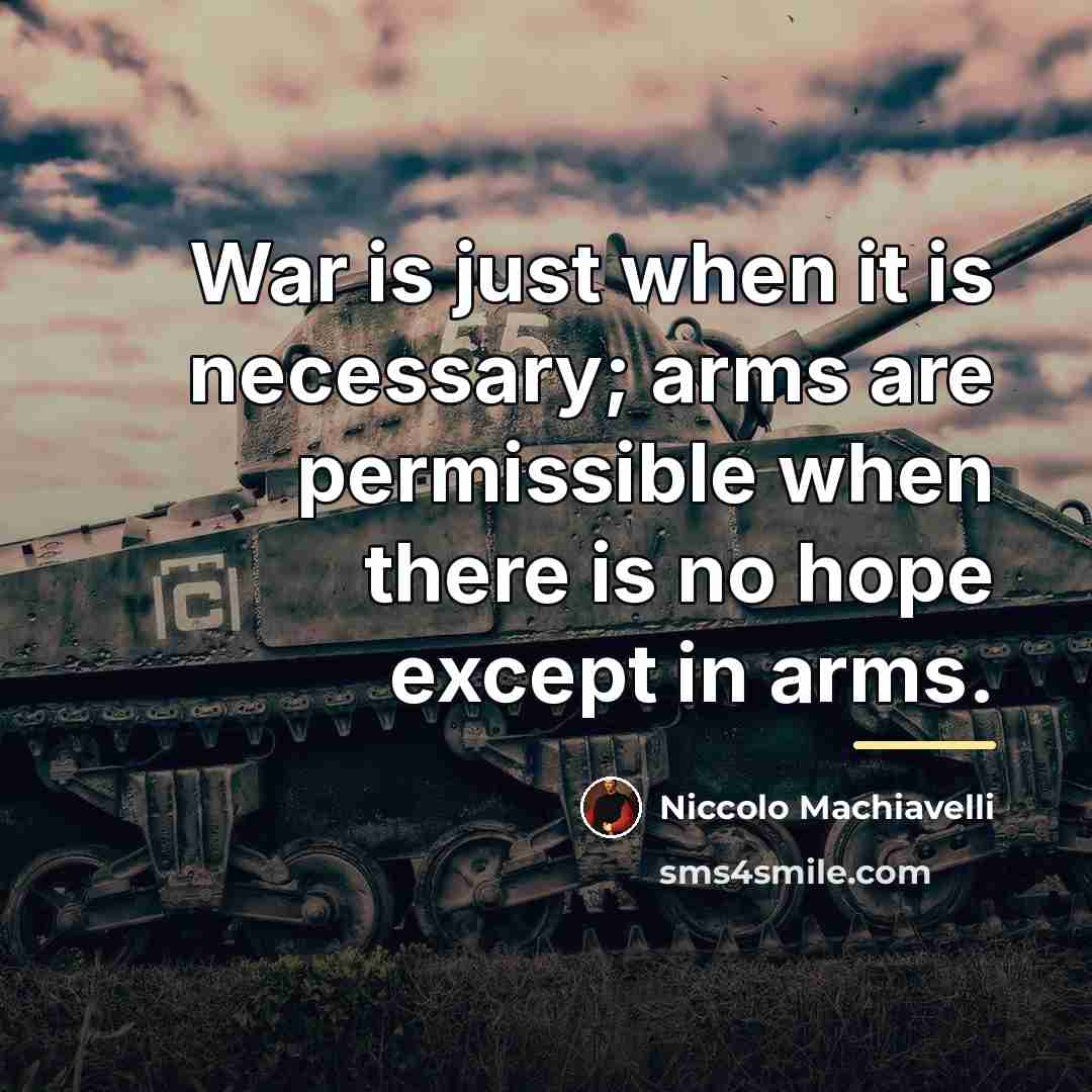“War is just when it is necessary; arms are permissible…” quote by Niccolo Machiavelli