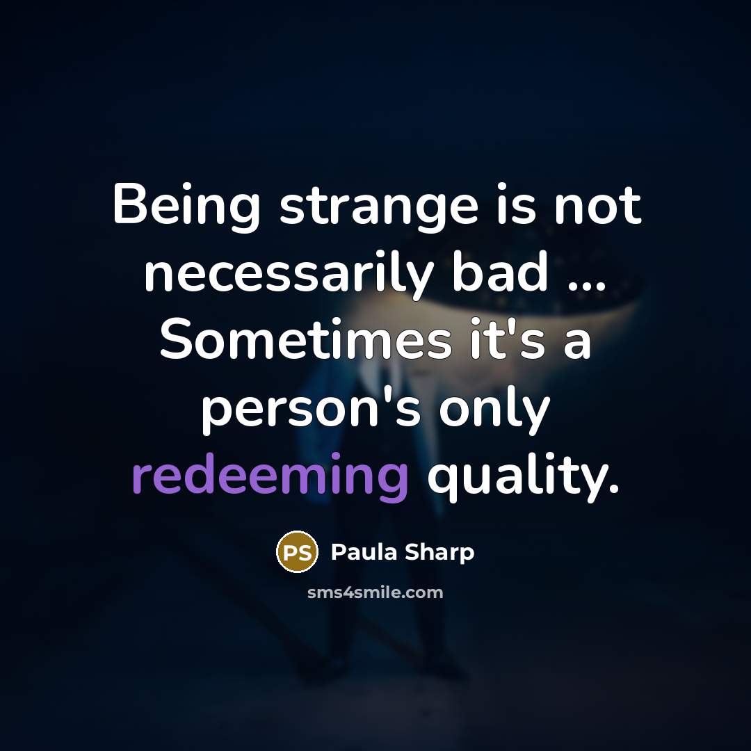 “Being strange is not necessarily bad ... Sometimes it's a person's only redeeming quality.” quote by Paula Sharp