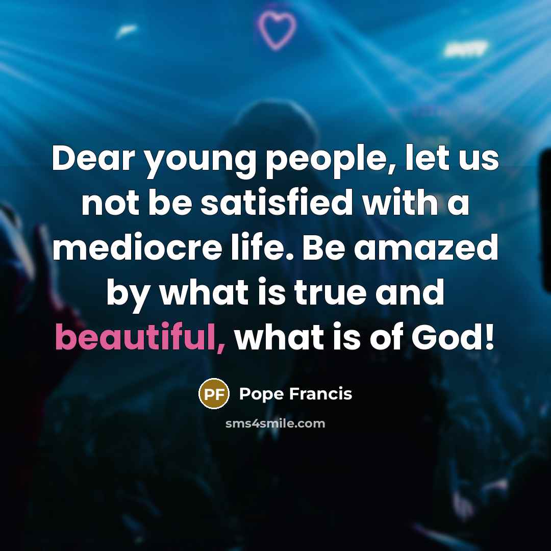 “Dear young people, let us not be satisfied with a…” quote by Pope Francis