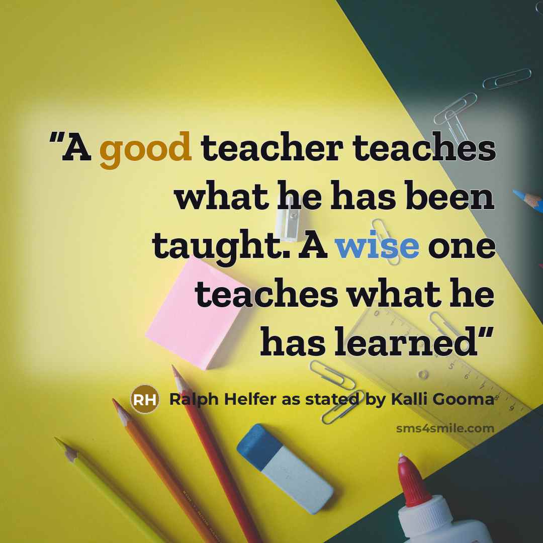 “A good teacher teaches what he has been taught. A wise one teaches what he has learned” quote by Ralph Helfer as stated by Kalli Gooma