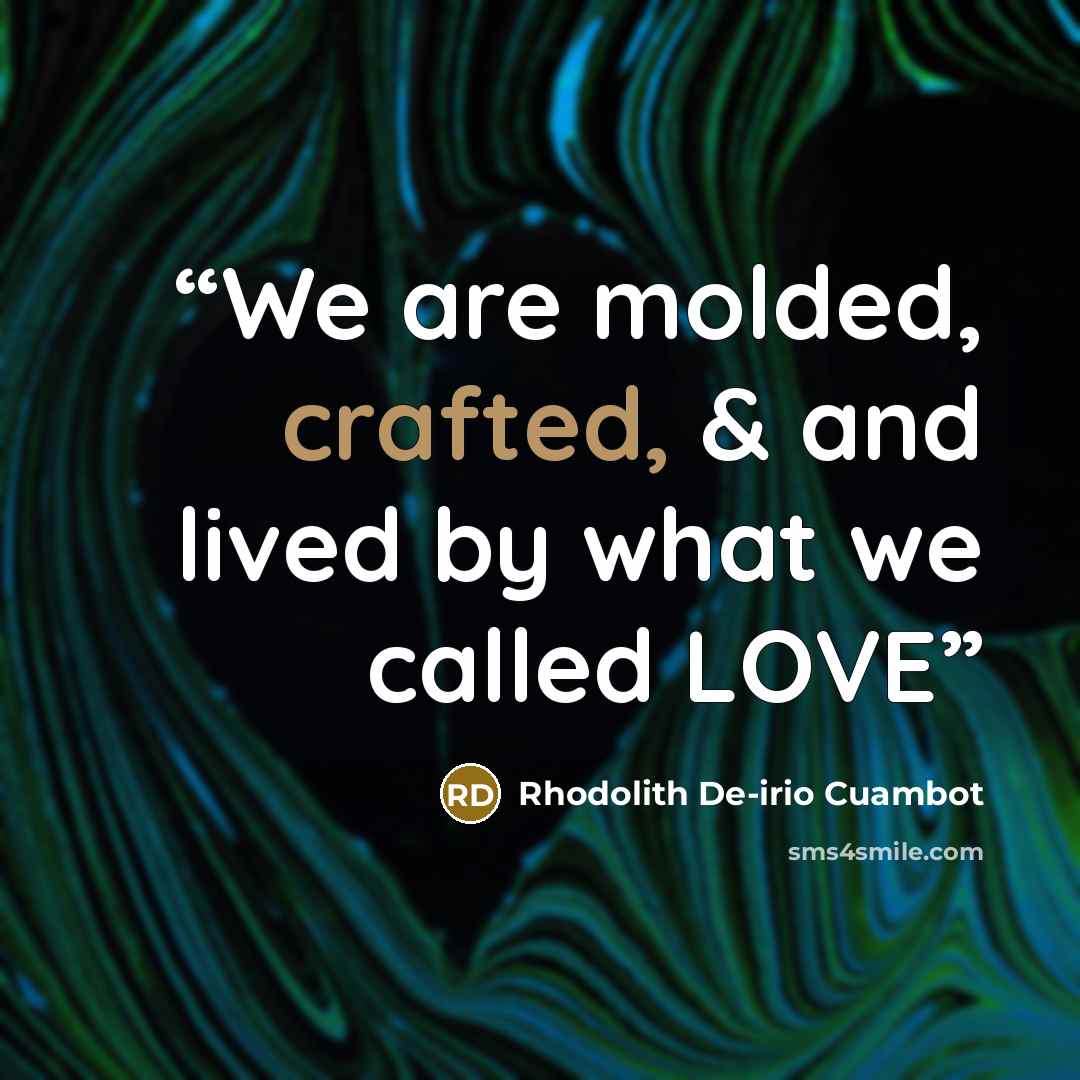 “We are molded, crafted, & and lived by what we called LOVE” quote by Rhodolith De-irio Cuambot