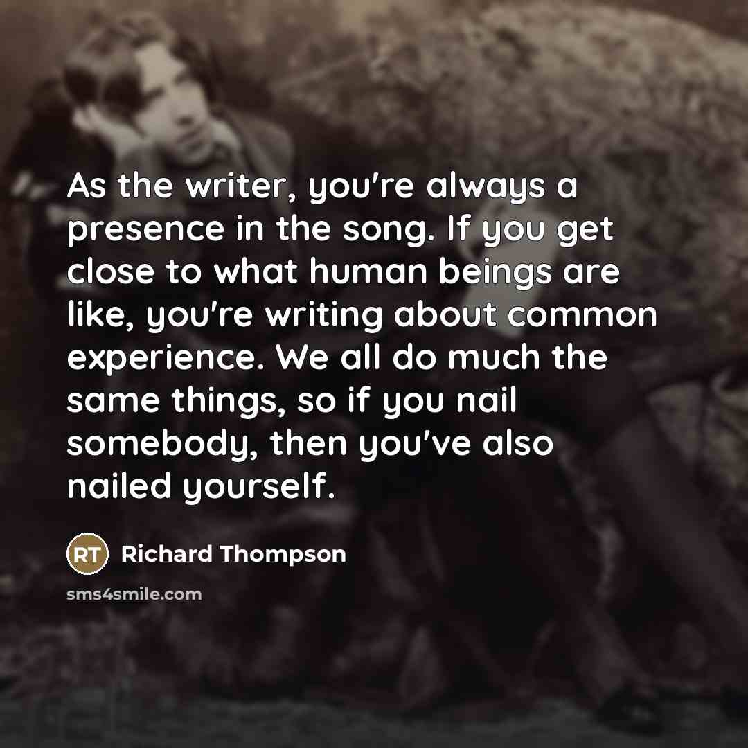 “As the writer, you're always a presence in the song.…” quote by Richard Thompson