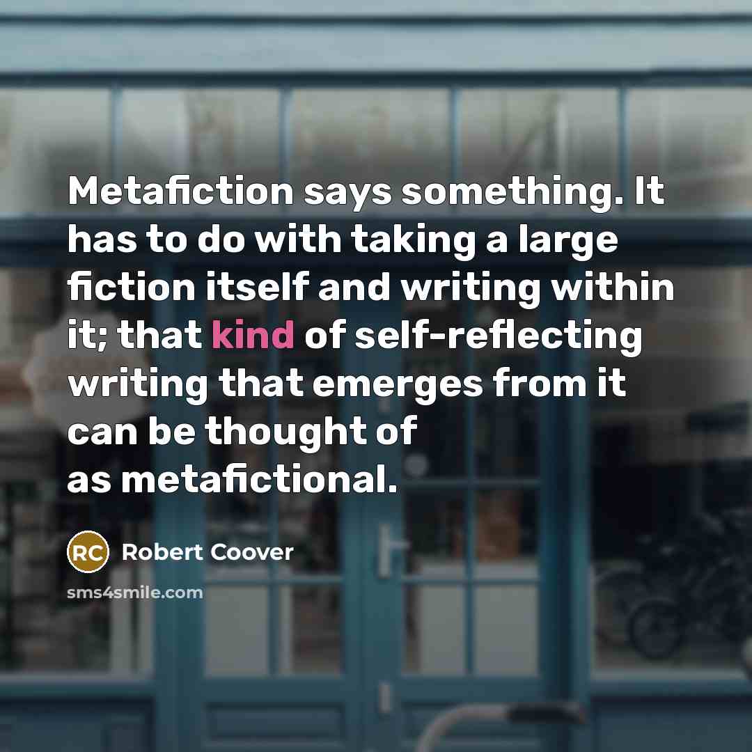 “Metafiction says something. It has to do with taking a…” quote by Robert Coover