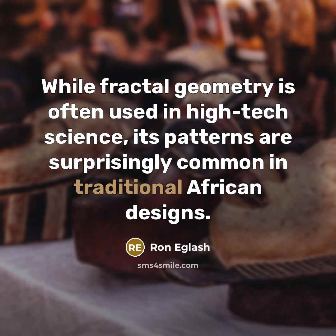“While fractal geometry is often used in high-tech science, its…” quote by Ron Eglash