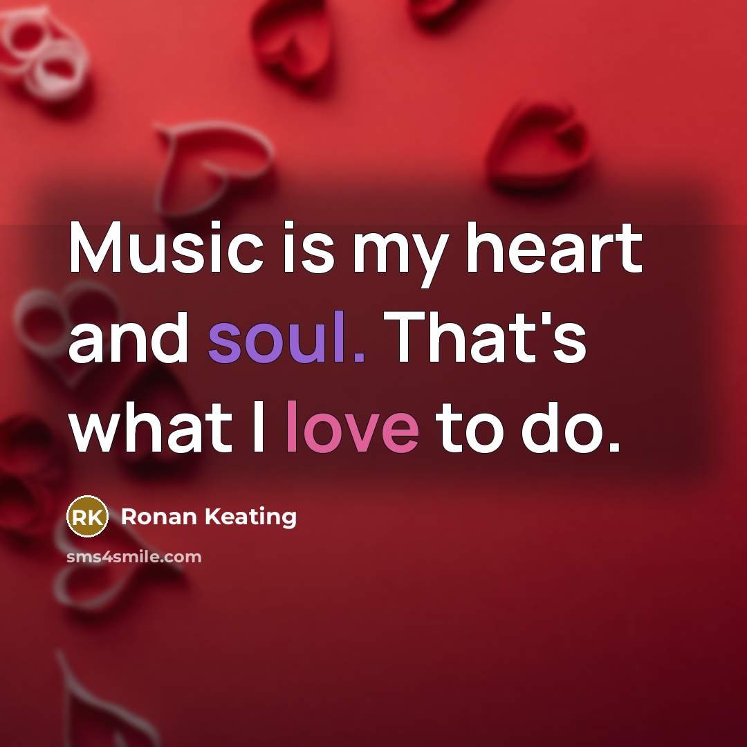 “Music is my heart and soul. That's what I love…” quote by Ronan Keating