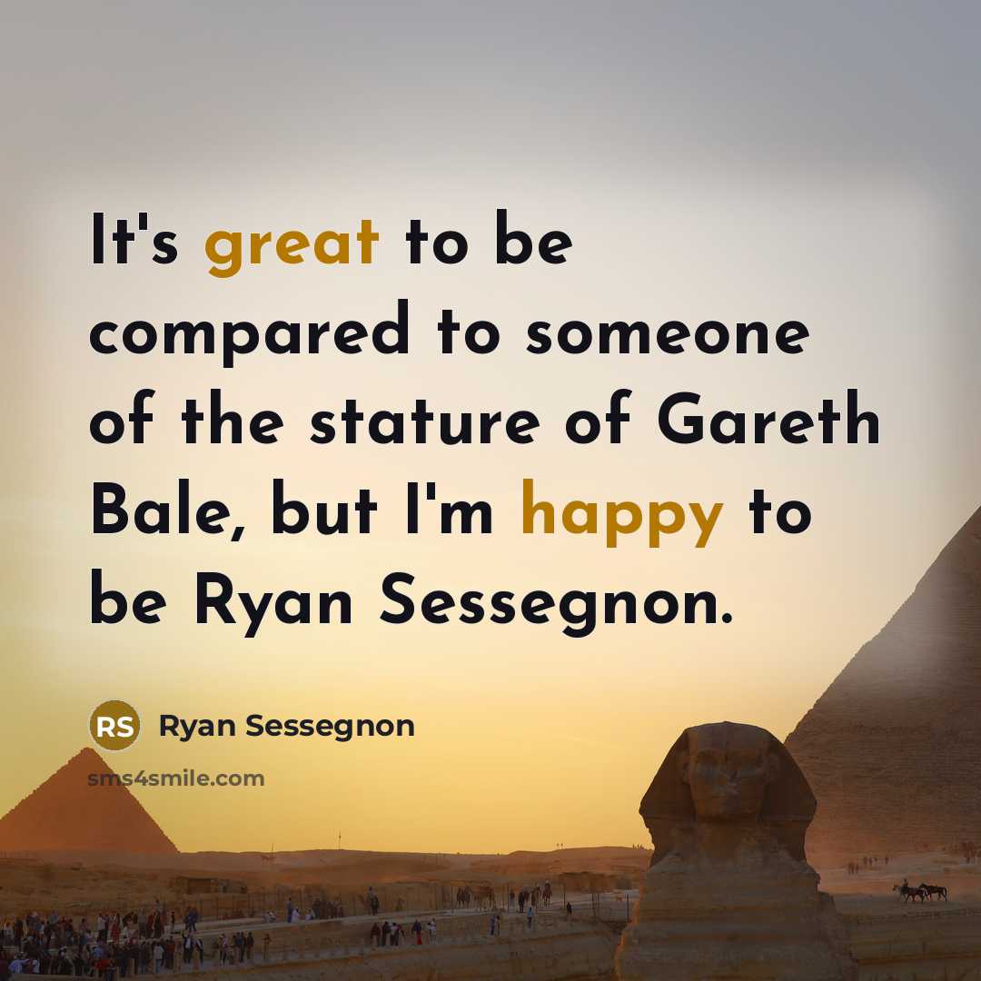 “It's great to be compared to someone of the stature of Gareth Bale, but I'm happy to be Ryan Sessegnon.” quote by Ryan Sessegnon