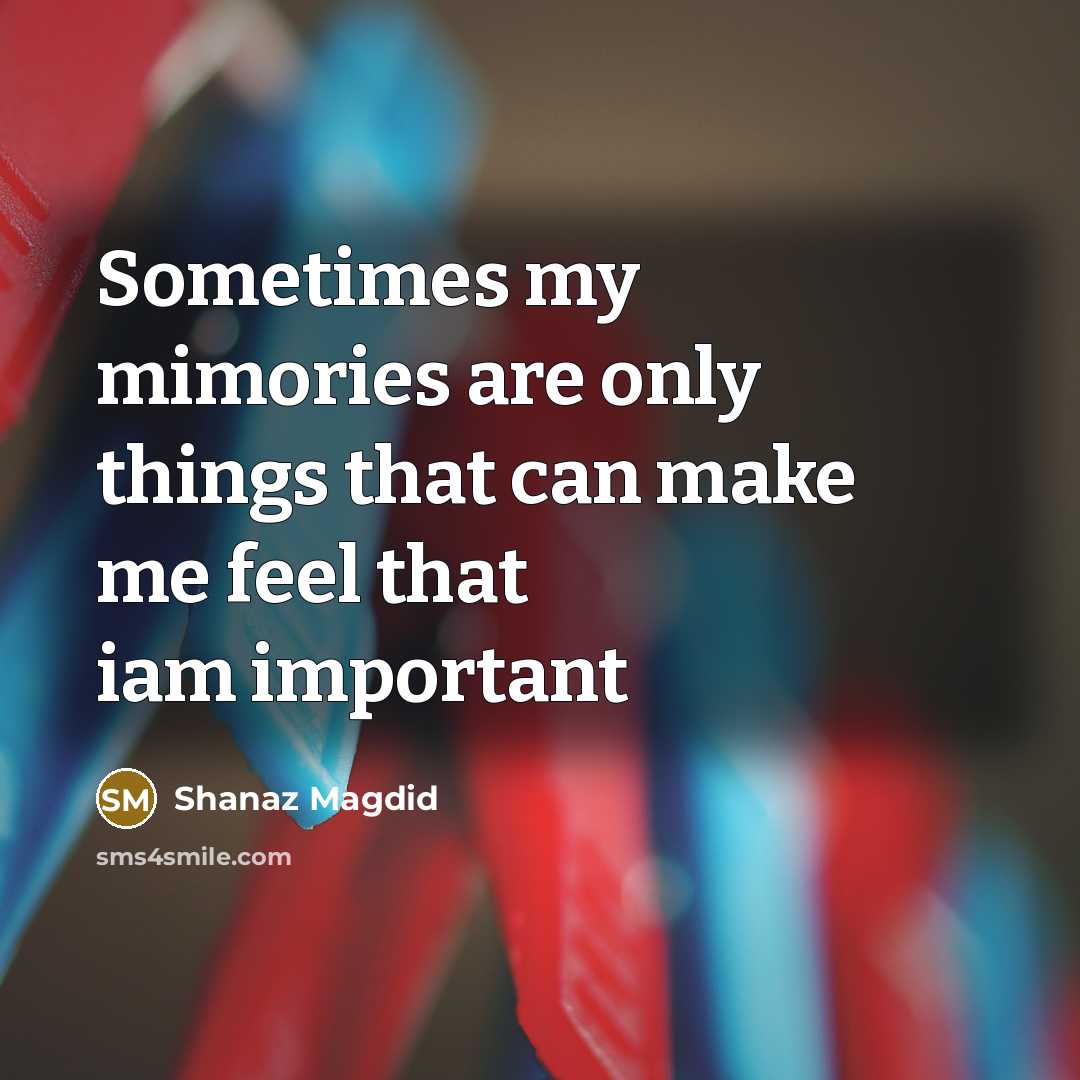 “Sometimes my mimories are only things that can make me feel that iam important” quote by Shanaz Magdid
