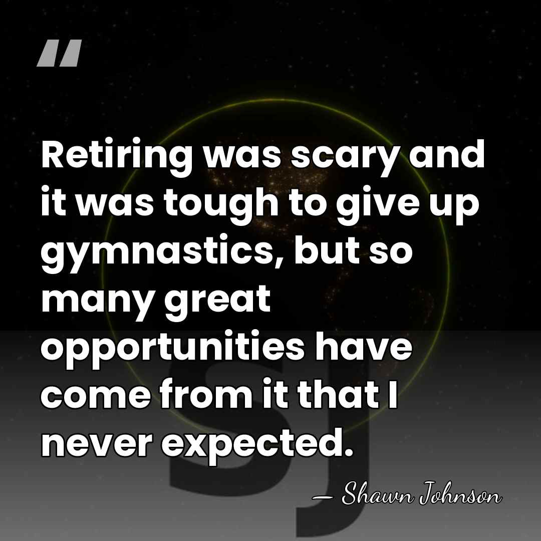 Retiring was scary and it was tough to give up gymnastics, but&hellip; - Shawn Johnson