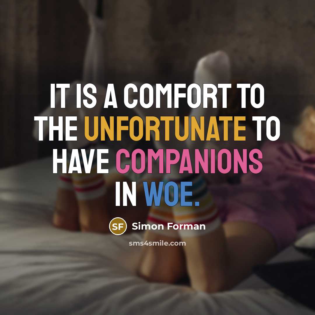 “It is a comfort to the unfortunate to have companions in woe.” quote by Simon Forman