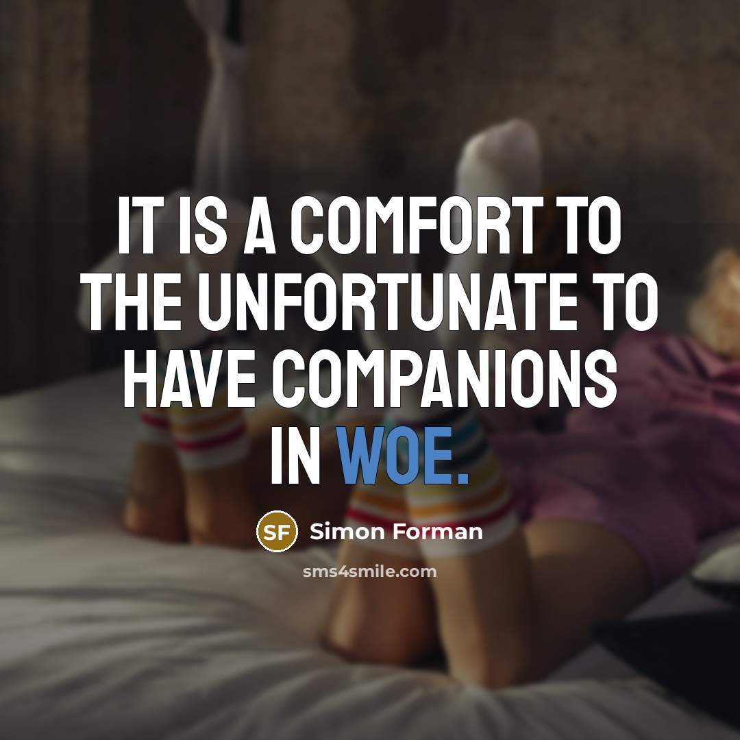 “It is a comfort to the unfortunate to have companions in woe.” quote by Simon Forman
