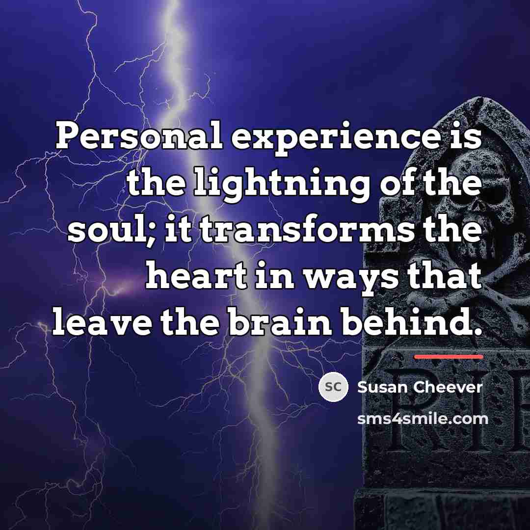 “Personal experience is the lightning of the soul; it transforms…” quote by Susan Cheever