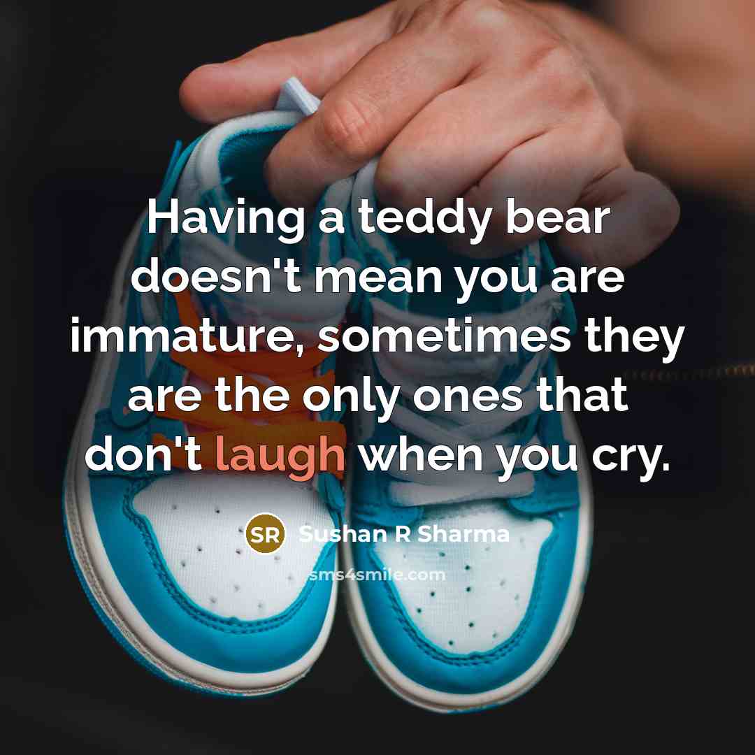 “Having a teddy bear doesn't mean you are immature, sometimes…” quote by Sushan R Sharma