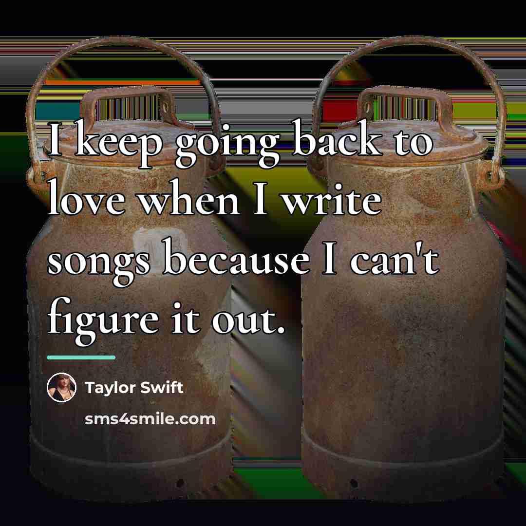 “I keep going back to love when I write songs…” quote by Taylor Swift