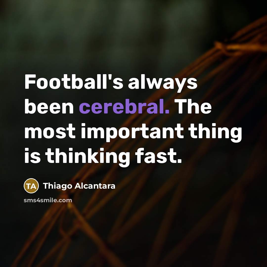 “Football's always been cerebral. The most important thing is thinking…” quote by Thiago Alcantara