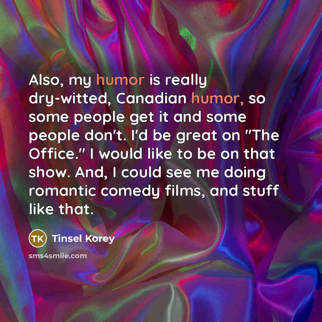 “Also, my humor is really dry-witted, Canadian humor, so some…” quote by Tinsel Korey