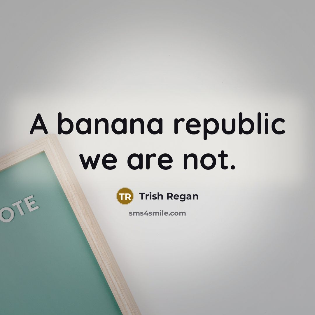 “A banana republic we are not.…” quote by Trish Regan