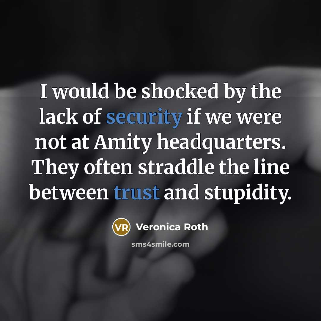 “I would be shocked by the lack of security if we were not at Amity headquarters. They often straddle the line between trust and stupidity.” quote by Veronica Roth