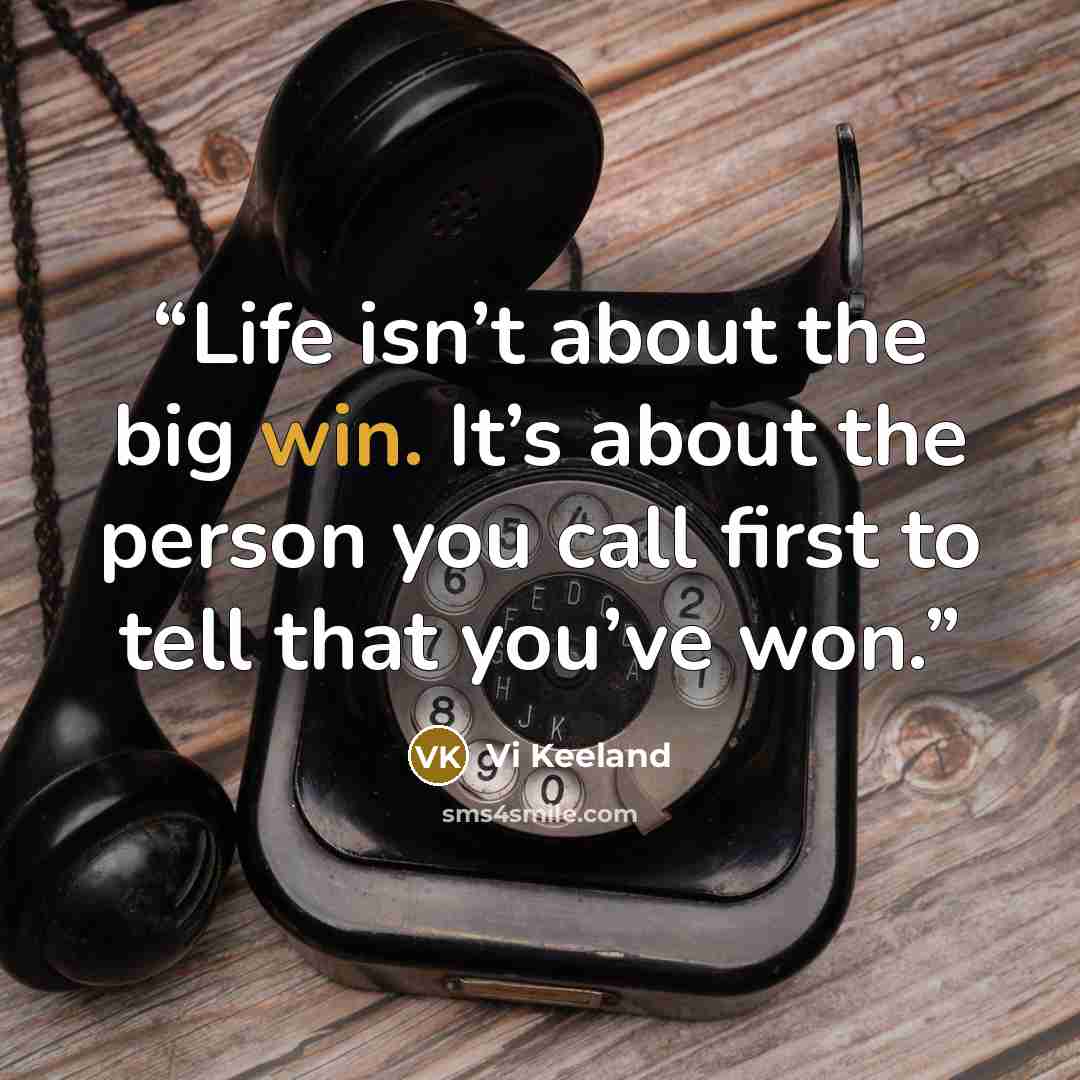 “Life isn’t about the big win. It’s about the person you call first to tell that you’ve won.” quote by Vi Keeland