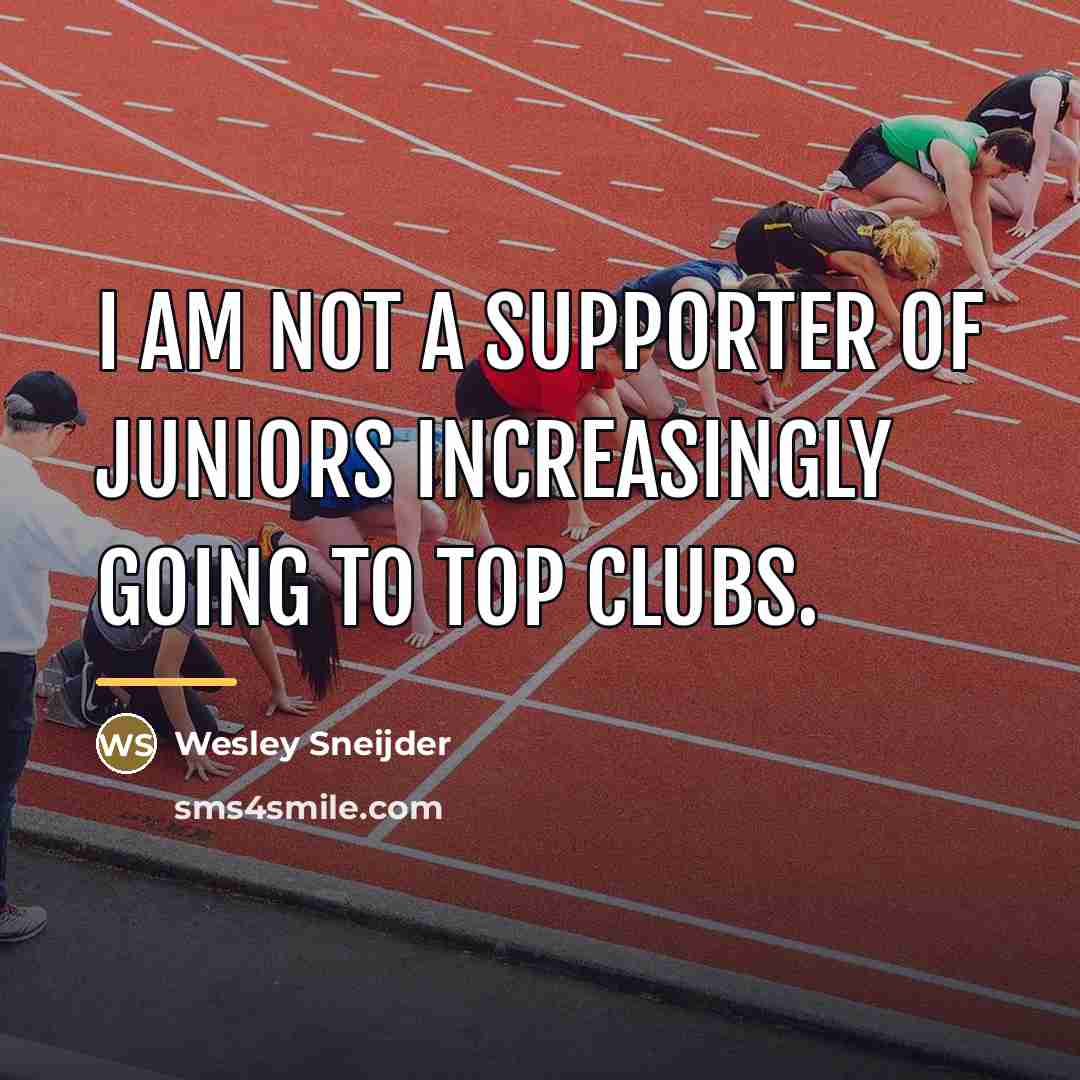 “I am not a supporter of juniors increasingly going to…” quote by Wesley Sneijder