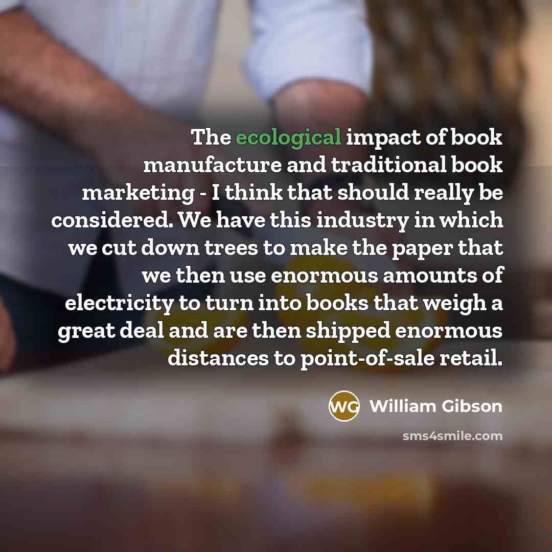 “The ecological impact of book manufacture and traditional book marketing…” quote by William Gibson