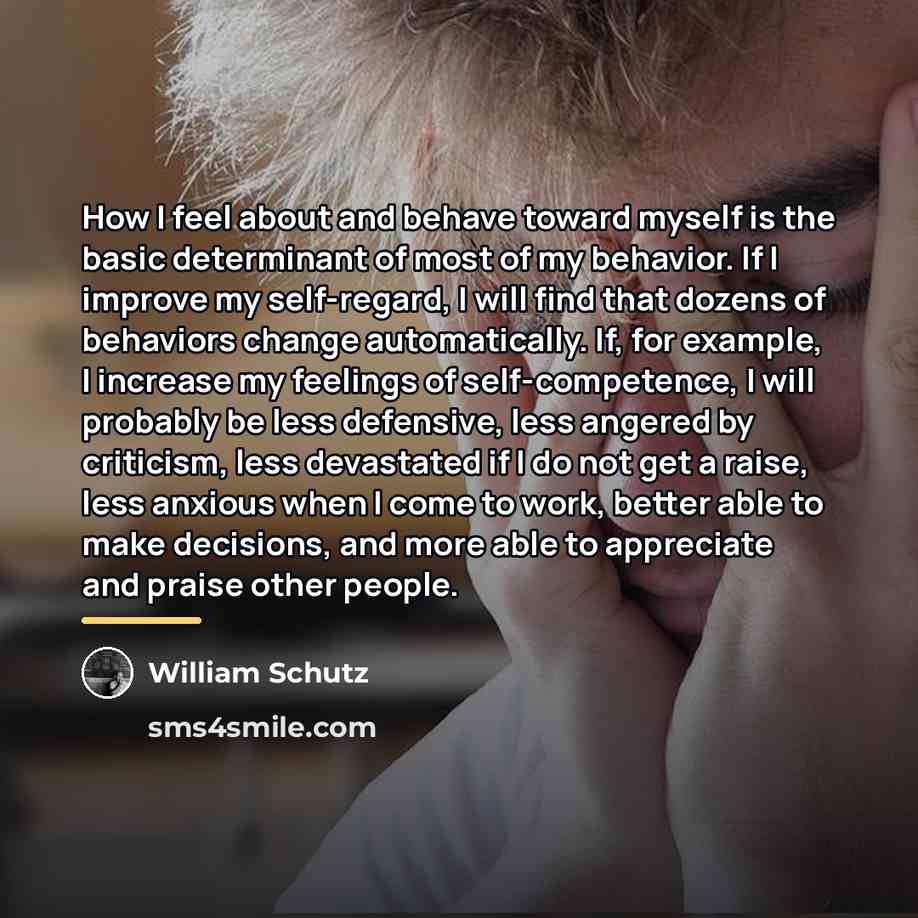 “How I feel about and behave toward myself is the…” quote by William Schutz
