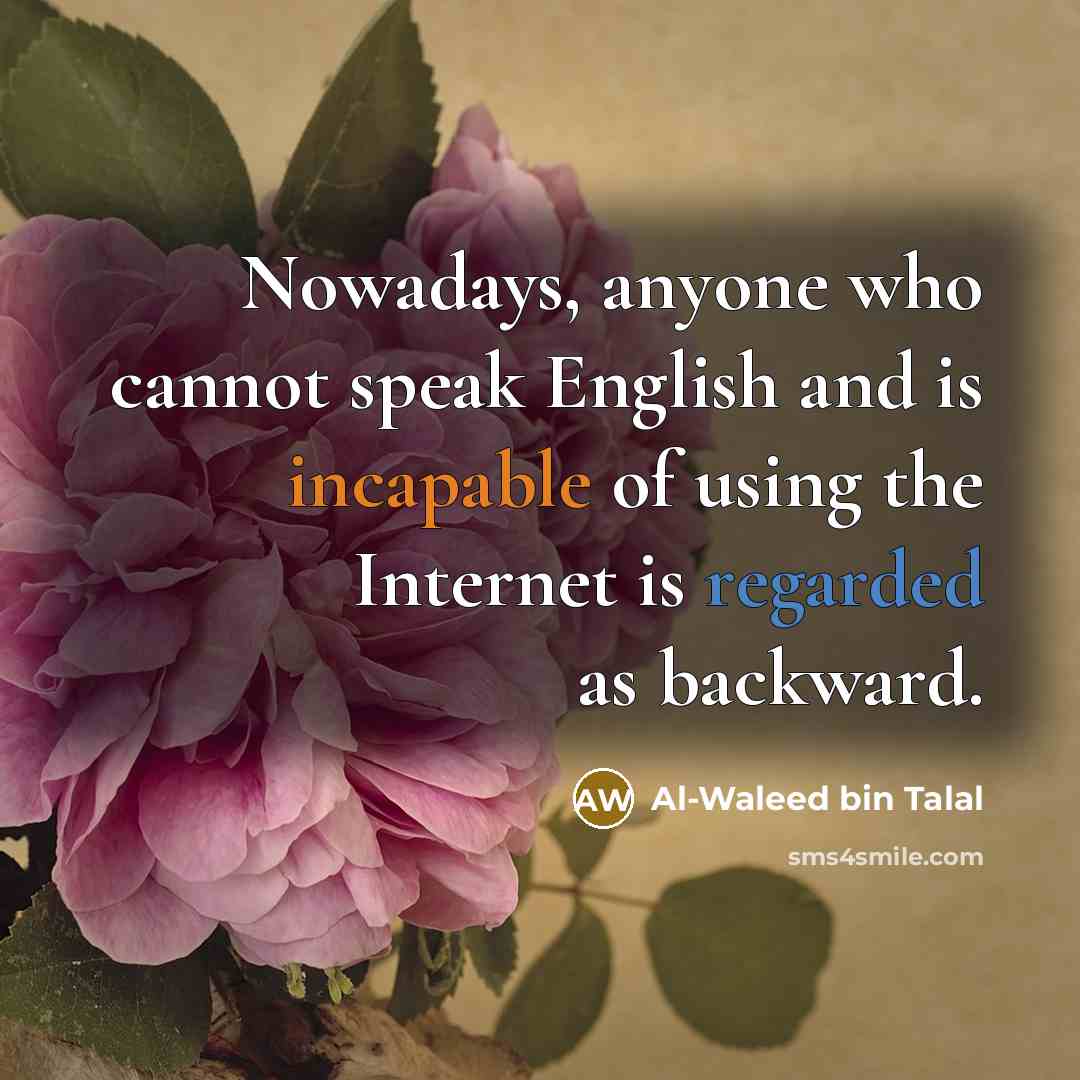 “Nowadays, anyone who cannot speak English and is incapable of using the Internet is regarded as backward.” quote by Al-Waleed bin Talal