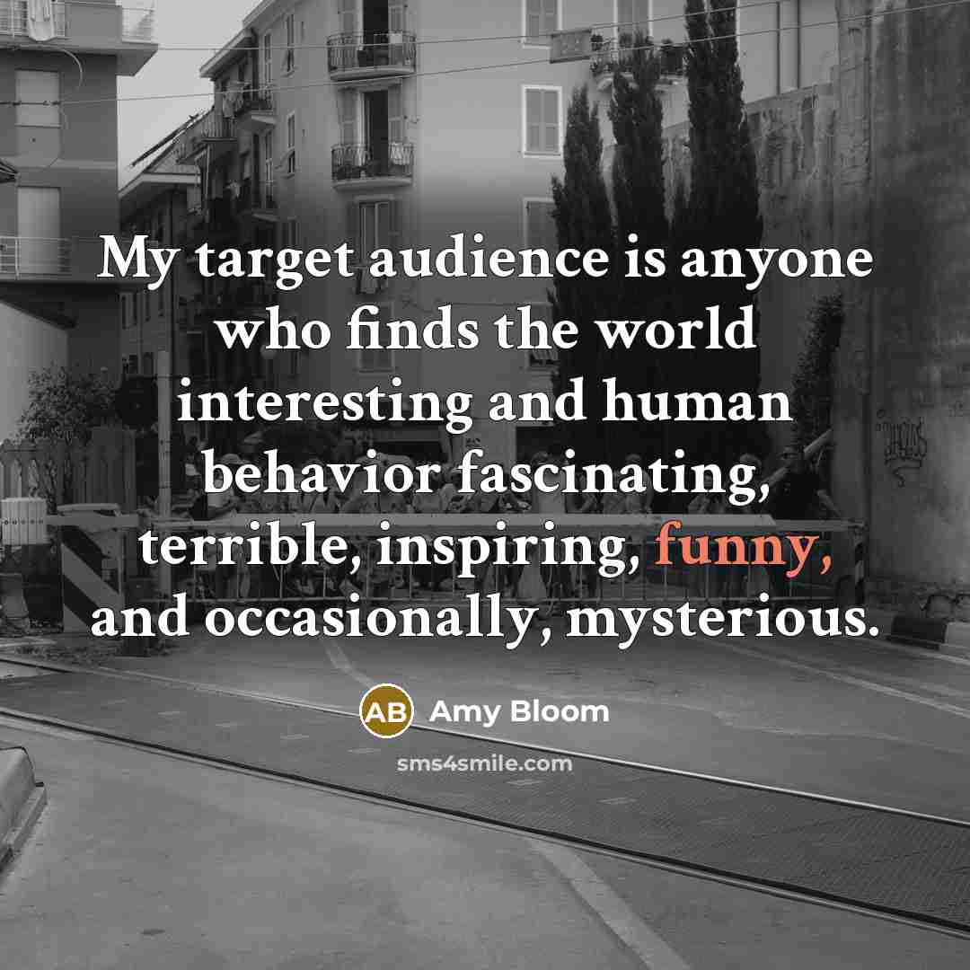 “My target audience is anyone who finds the world interesting…” quote by Amy Bloom