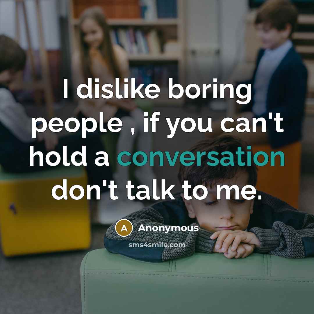 “I dislike boring people , if you can't hold a conversation don't talk to me.” quote by Anonymous