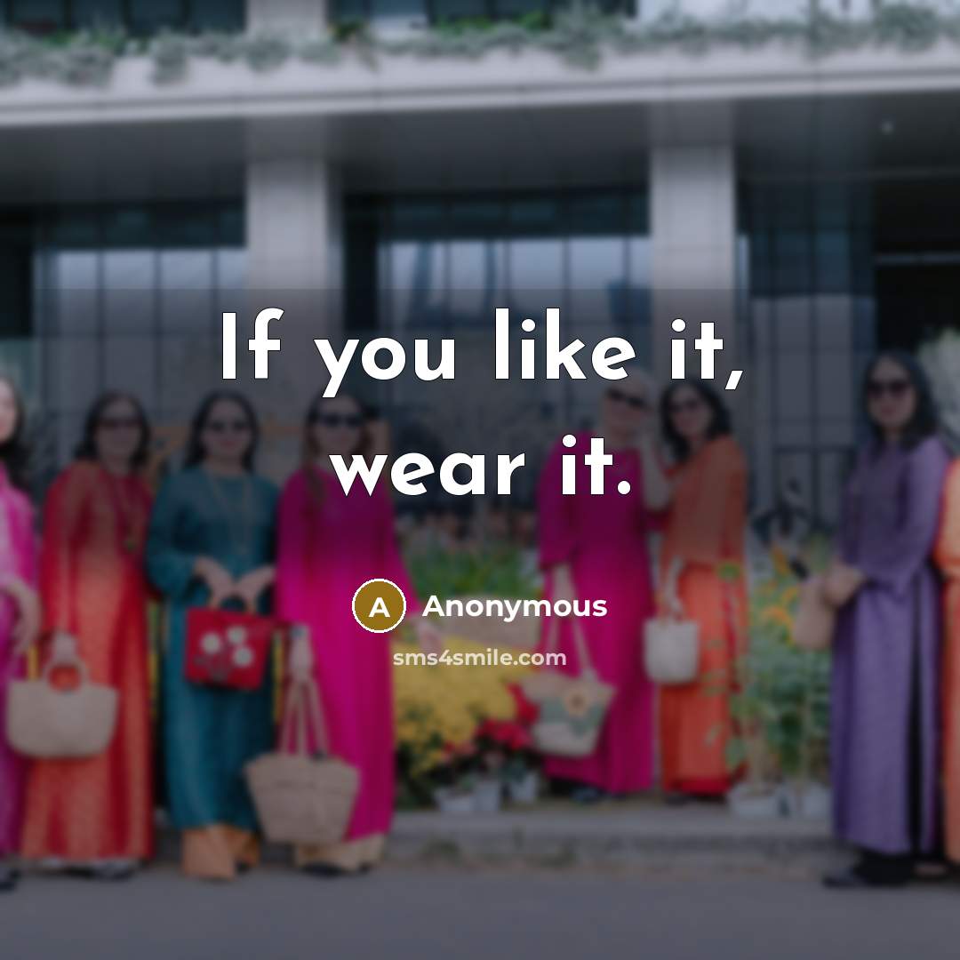 “If you like it, wear it.” quote by Anonymous