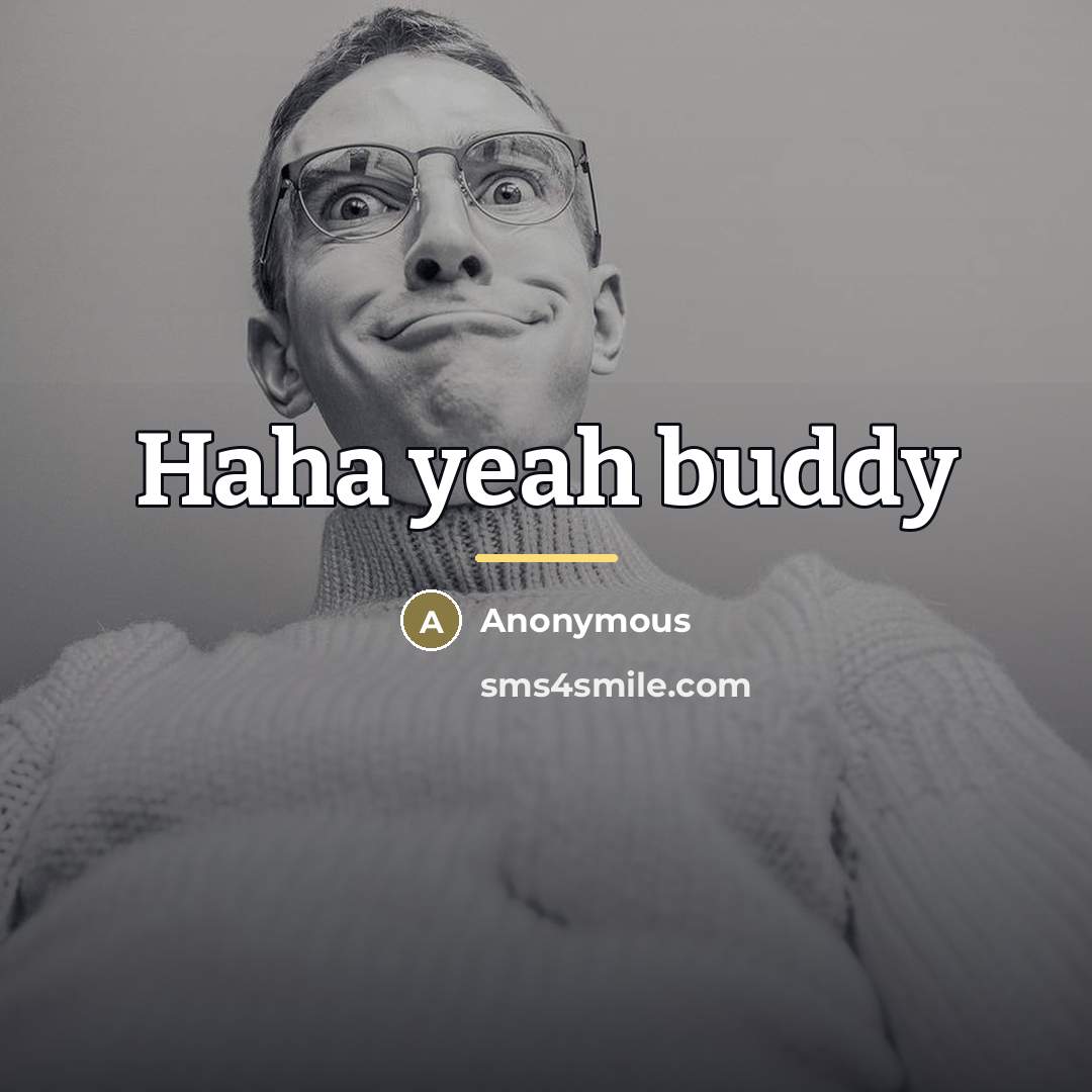 “Haha yeah buddy…” quote by Anonymous