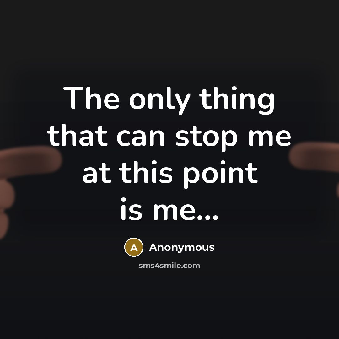 “The only thing that can stop me at this point is me...” quote by Anonymous