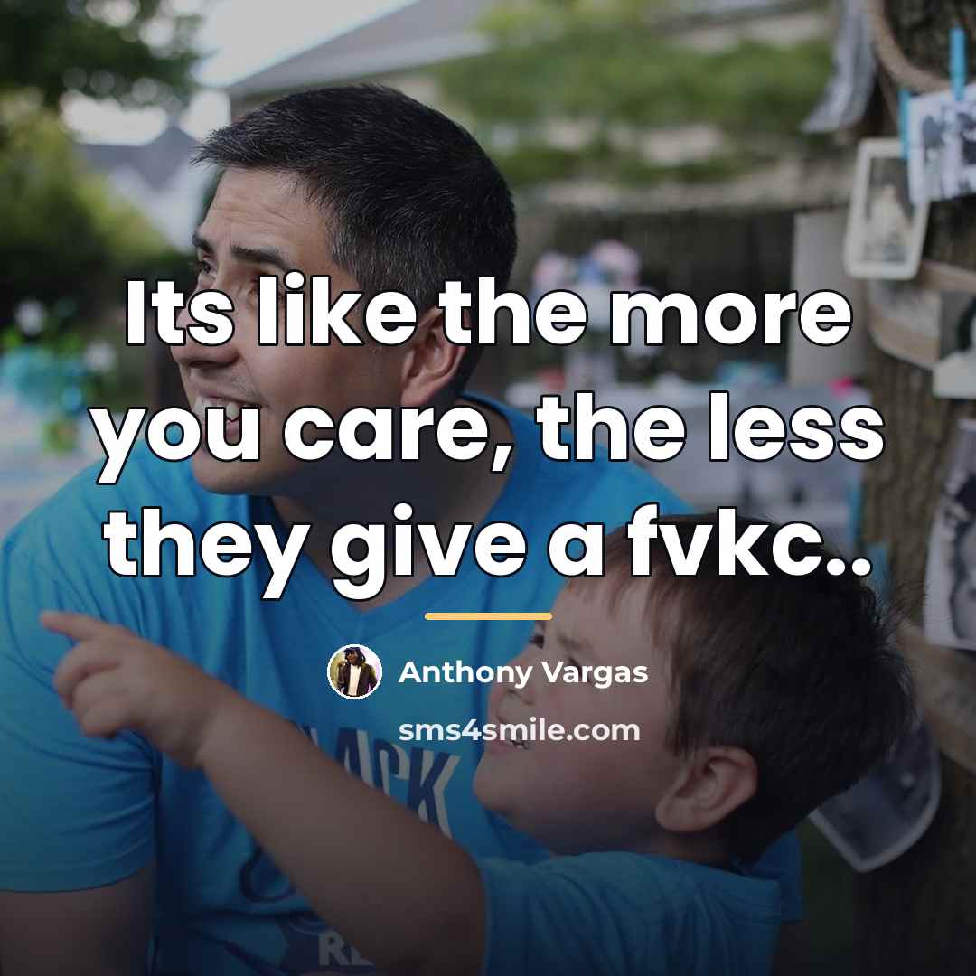 “Its like the more you care, the less they give…” quote by Anthony Vargas