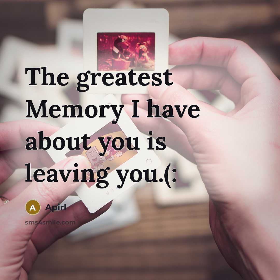 “The greatest Memory I have about you is leaving you.(:…” quote by Apirl
