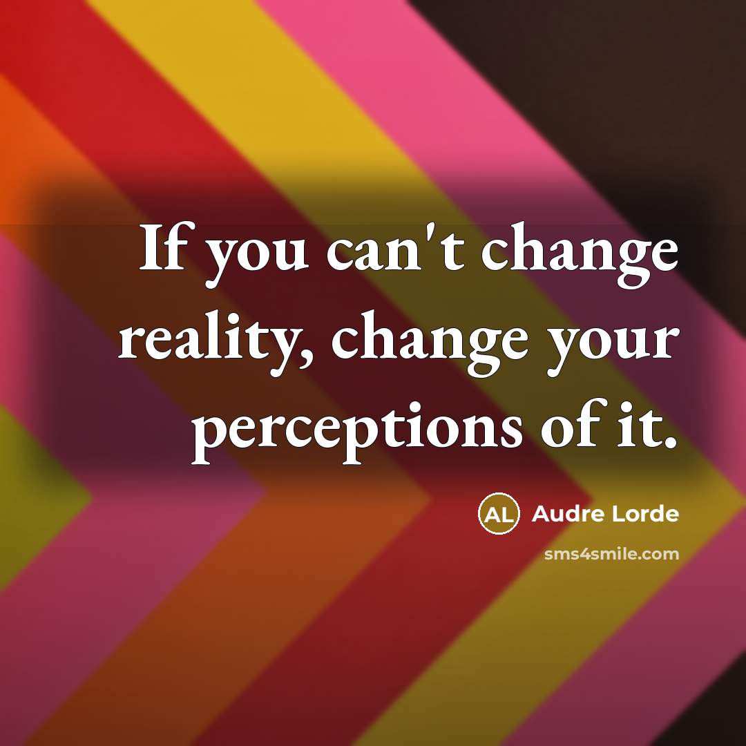 “If you can't change reality, change your perceptions of it.…” quote by Audre Lorde