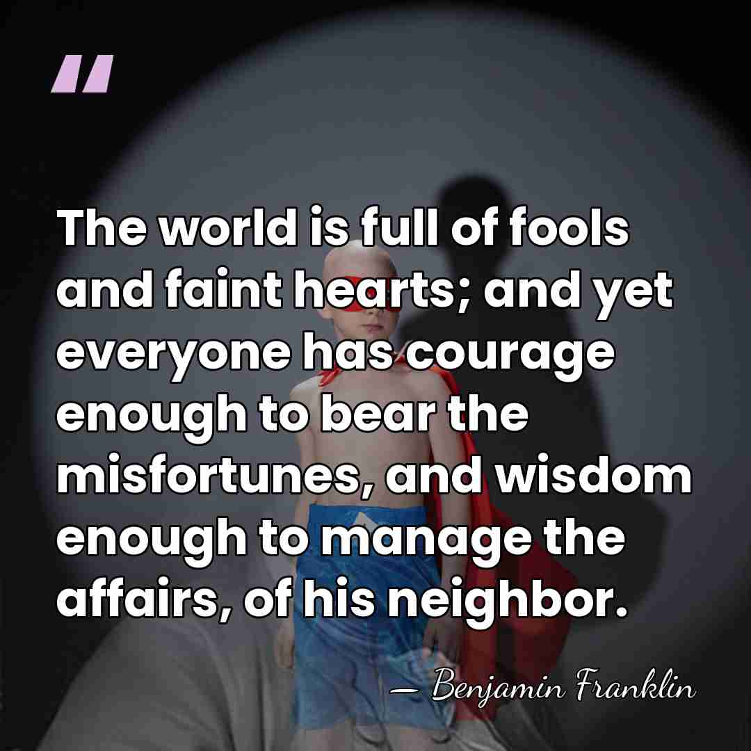 The world is full of fools and faint hearts; and yet everyone&hellip; - Benjamin Franklin