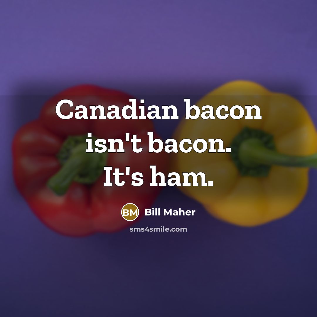 “Canadian bacon isn't bacon. It's ham.” quote by Bill Maher