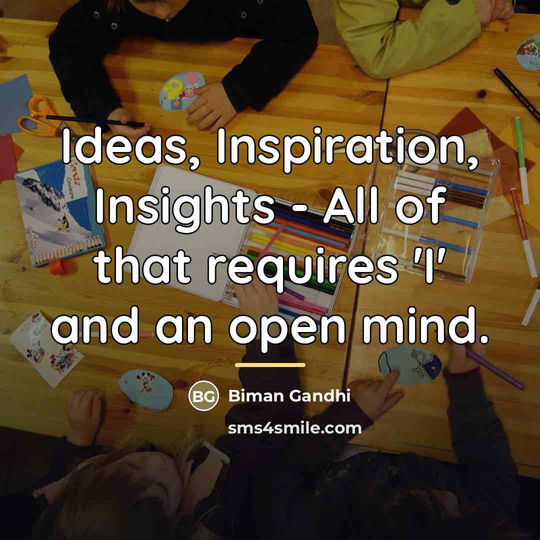 “Ideas, Inspiration, Insights - All of that requires 'I' and…” quote by Biman Gandhi